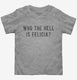 Who The Hell Is Felicia grey Toddler Tee