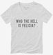 Who The Hell Is Felicia white Womens V-Neck Tee