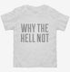 Why The Hell Not white Toddler Tee
