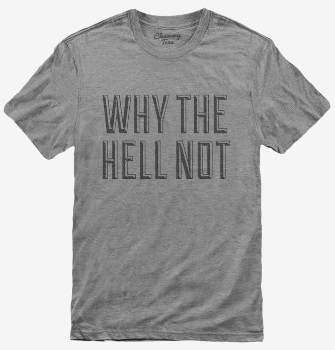 Why The Hell Not T-Shirt