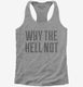 Why The Hell Not grey Womens Racerback Tank