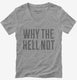 Why The Hell Not grey Womens V-Neck Tee