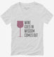 Wine Goes In Wisdom Comes Out white Womens V-Neck Tee