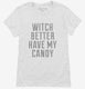 Witch Better Have My Candy white Womens