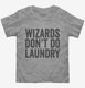 Wizards Don't Do Laundry grey Toddler Tee