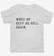 Woke up Sexy as Hell white Toddler Tee