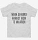 Work So Hard Forgot How To Vacation white Toddler Tee