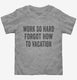 Work So Hard Forgot How To Vacation grey Toddler Tee