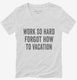 Work So Hard Forgot How To Vacation white Womens V-Neck Tee