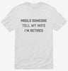 Would Someone Tell My Wife Im Retired Retirement Shirt 666x695.jpg?v=1700389410