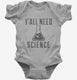 Y'all Need Science grey Infant Bodysuit