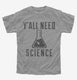 Y'all Need Science grey Youth Tee