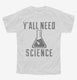 Y'all Need Science white Youth Tee