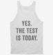 Yes The Test Is Today white Tank