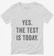 Yes The Test Is Today white Womens V-Neck Tee