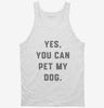 Yes You Can Pet My Dog Funny Dog Owner Tanktop 666x695.jpg?v=1700379685