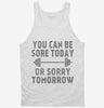 You Can Be Sore Today Or Sorry Tomorrow Gym Workout Tanktop 666x695.jpg?v=1700453941