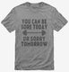 You Can Be Sore Today or Sorry Tomorrow Gym Workout grey Mens
