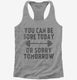 You Can Be Sore Today or Sorry Tomorrow Gym Workout grey Womens Racerback Tank