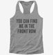 You Can Find Me In The Front Row grey Womens Racerback Tank