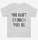 You Can't Brunch With Us white Toddler Tee