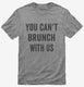 You Can't Brunch With Us grey Mens