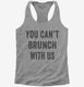 You Can't Brunch With Us grey Womens Racerback Tank