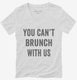 You Can't Brunch With Us white Womens V-Neck Tee