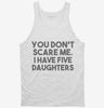 You Dont Scare Me I Have Five Daughters - Funny Gift For Dad Mom Tanktop 666x695.jpg?v=1700454379