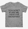 You Dont Scare Me I Have Five Daughters - Funny Gift For Dad Mom Toddler