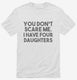 You Don't Scare Me I Have Four Daughters - Funny Gift for Dad Mom white Mens