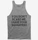 You Don't Scare Me I Have Four Daughters - Funny Gift for Dad Mom grey Tank