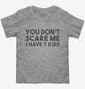 You Dont Scare Me I Have Seven Kids - Funny Gift For Dad Mom Toddler