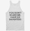 You Dont Scare Me I Have Six Daughters - Funny Gift For Dad Mom Tanktop 666x695.jpg?v=1700454477