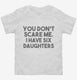 You Don't Scare Me I Have Six Daughters - Funny Gift for Dad Mom white Toddler Tee