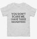 You Don't Scare Me I Have Three Daughters - Funny Gift for Dad Mom white Toddler Tee