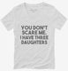 You Don't Scare Me I Have Three Daughters - Funny Gift for Dad Mom white Womens V-Neck Tee