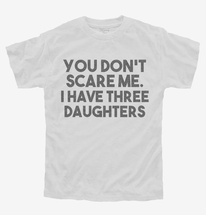 You Don't Scare Me I Have Three Daughters - Funny Gift for Dad Mom T-Shirt