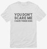 You Dont Scare Me I Have Three Kids - Funny Gift For Dad Mom Shirt 666x695.jpg?v=1700454285