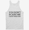 You Dont Scare Me I Have Three Kids - Funny Gift For Dad Mom Tanktop 666x695.jpg?v=1700454285