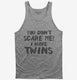 You Don't Scare Me I Have Twins grey Tank