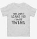 You Don't Scare Me I Have Twins white Toddler Tee