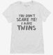 You Don't Scare Me I Have Twins white Womens