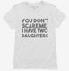 You Don't Scare Me I Have Two Daughters - Funny Gift for Dad Mom white Womens