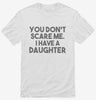 You Dont Scare Me I Have A Daughter - Funny Gift For Dad Mom Shirt 666x695.jpg?v=1700454326