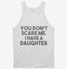 You Dont Scare Me I Have A Daughter - Funny Gift For Dad Mom Tanktop 666x695.jpg?v=1700454326