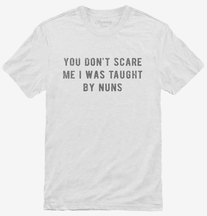 You Don't Scare Me I Was Taught By Nuns T-Shirt