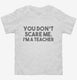You Don't Scare Me I am a Teacher white Toddler Tee