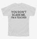 You Don't Scare Me I am a Teacher white Youth Tee