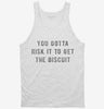 You Gotta Risk It To Get The Biscuit Tanktop 95d75878-a1f0-4eb6-b569-d509a3793bf3 666x695.jpg?v=1700587033